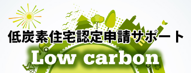 低炭素住宅認定申請サポート LOW CARBON HOUSING CERTIFICATION